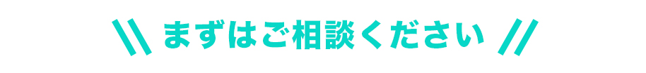 まずはご相談ください